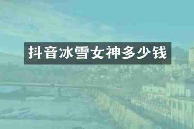 抖音冰雪女神多少钱