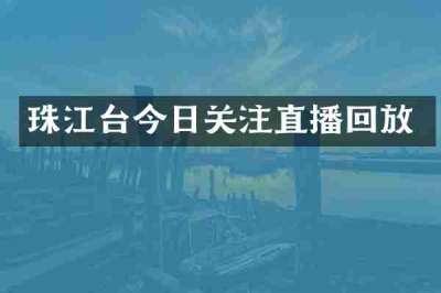 珠江台今日关注直播回放