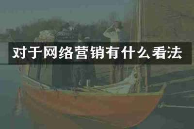 对于网络营销有什么看法