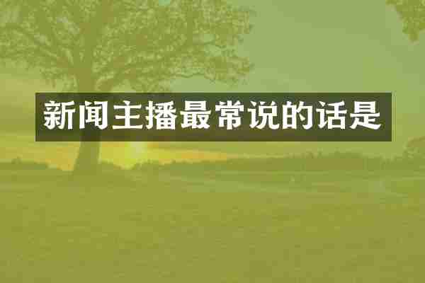 新闻主播最常说的话是
