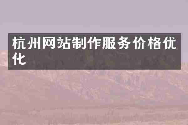 杭州网站制作服务价格优化