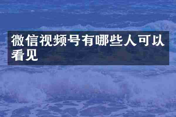 微信视频号有哪些人可以看见