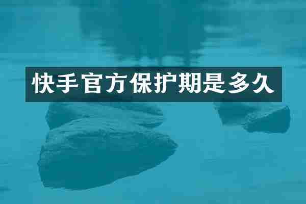 快手官方保护期是多久