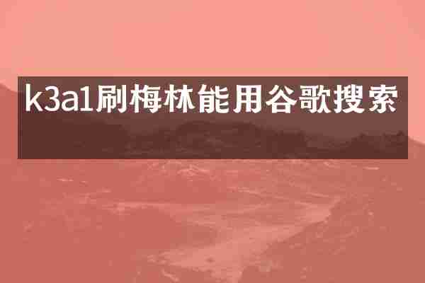 k3a1刷梅林能用谷歌搜索吗