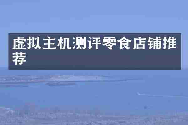 虚拟主机测评零食店铺推荐