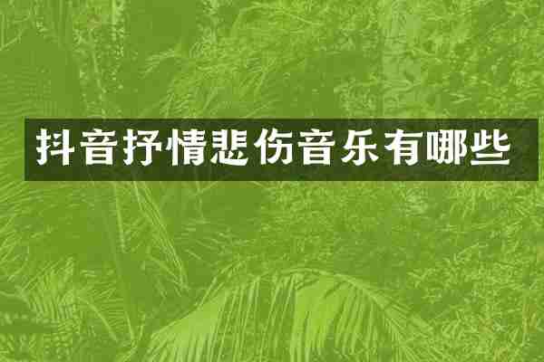 抖音抒情悲伤音乐有哪些