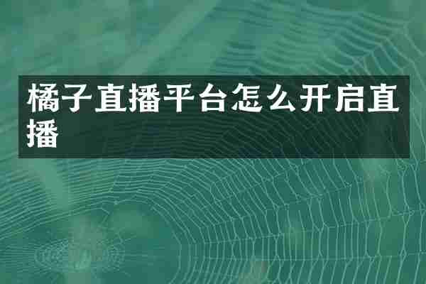 橘子直播平台怎么开启直播