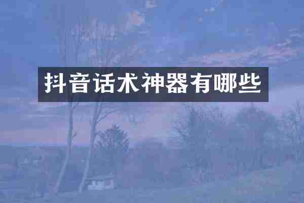 抖音话术神器有哪些