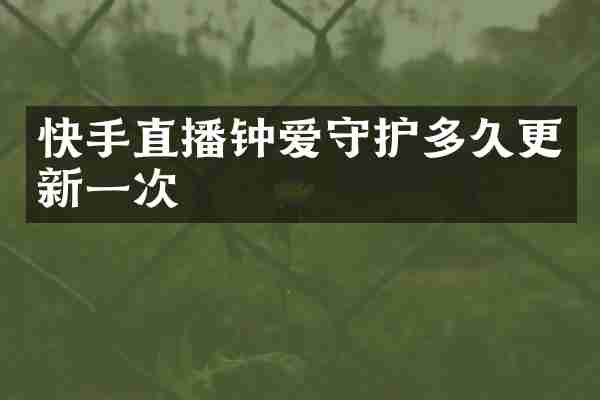 快手直播钟爱守护多久更新一次