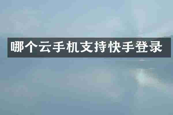 哪个云手机支持快手登录