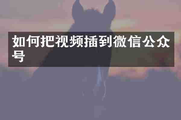 如何把视频插到微信公众号