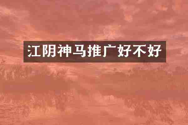 江阴神马推广好不好