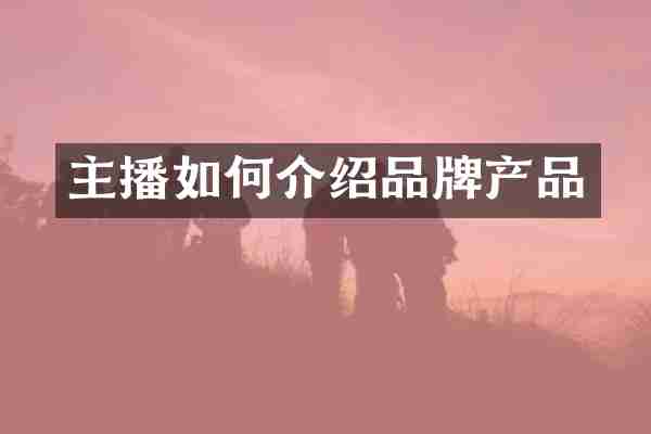 主播如何介绍品牌产品