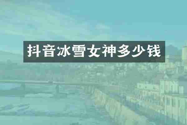 抖音冰雪女神多少钱