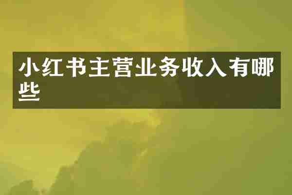 小红书主营业务收入有哪些