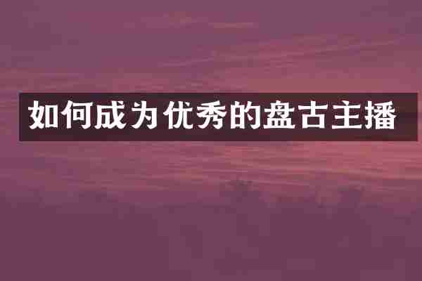 如何成为优秀的盘古主播