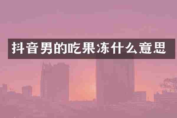 抖音男的吃果冻什么意思