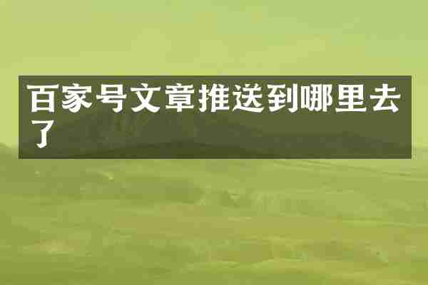 百家号文章推送到哪里去了