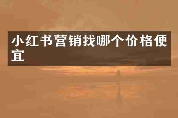 小红书营销找哪个价格便宜