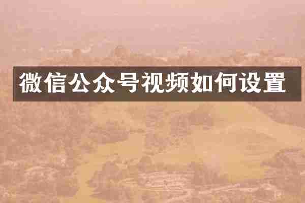 微信公众号视频如何设置