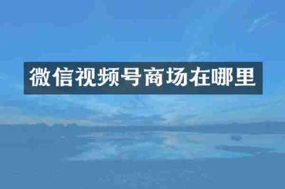 微信视频号商场在哪里