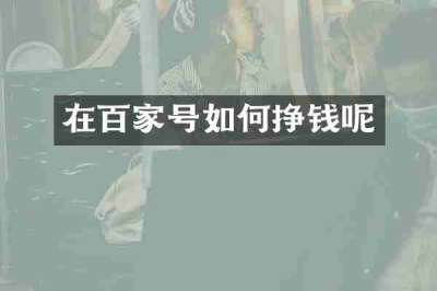在百家号如何挣钱呢