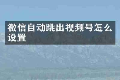 微信自动跳出视频号怎么设置