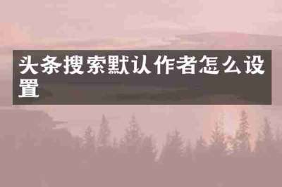 头条搜索默认作者怎么设置