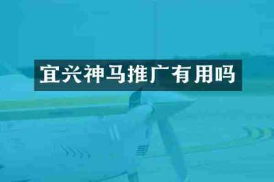 宜兴神马推广有用吗