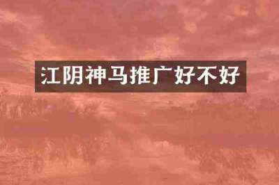 江阴神马推广好不好
