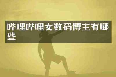 哔哩哔哩女数码博主有哪些