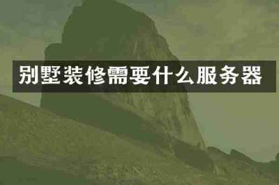 别墅装修需要什么服务器