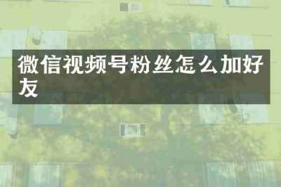 微信视频号粉丝怎么加好友
