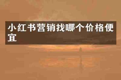 小红书营销找哪个价格便宜