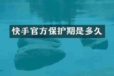 快手官方保护期是多久