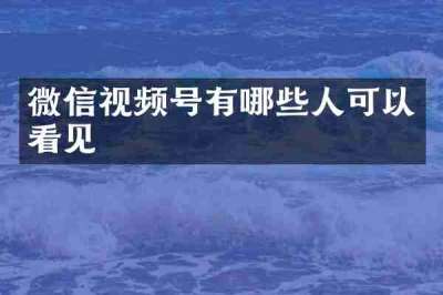 微信视频号有哪些人可以看见