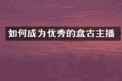 如何成为优秀的盘古主播