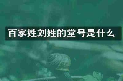 百家姓刘姓的堂号是什么
