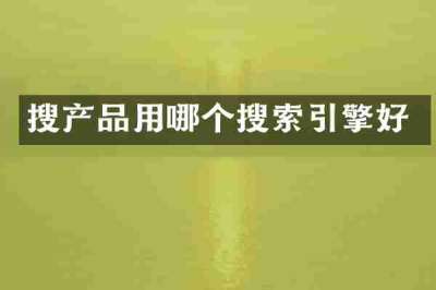 搜产品用哪个搜索引擎好