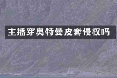 主播穿奥特曼皮套侵权吗