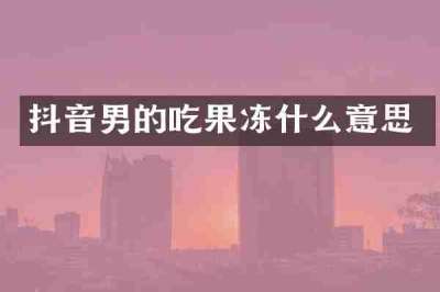 抖音男的吃果冻什么意思