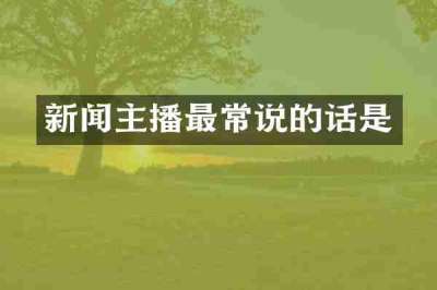 新闻主播最常说的话是