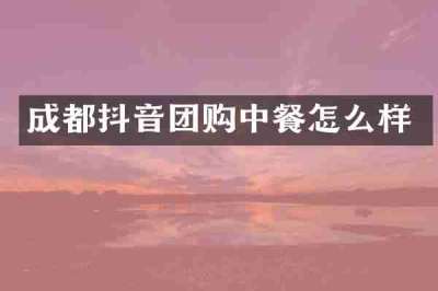成都抖音团购中餐怎么样