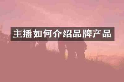 主播如何介绍品牌产品
