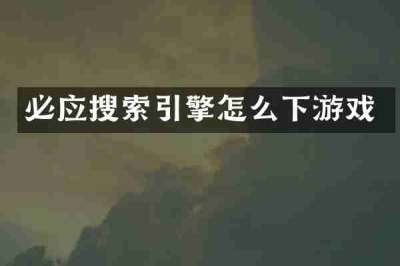 必应搜索引擎怎么下游戏