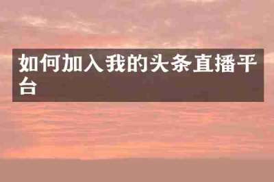 如何加入我的头条直播平台