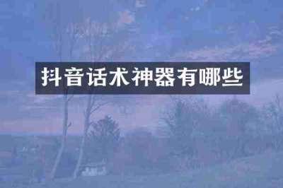 抖音话术神器有哪些