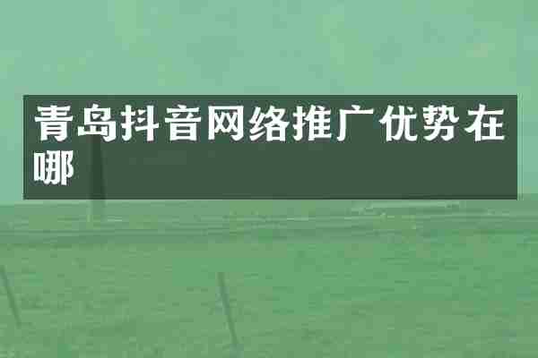 青岛抖音网络推广优势在哪