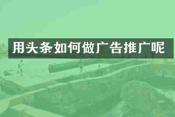 用头条如何做广告推广呢
