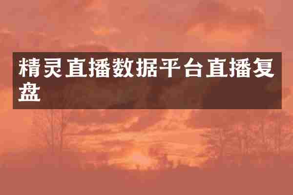精灵直播数据平台直播复盘